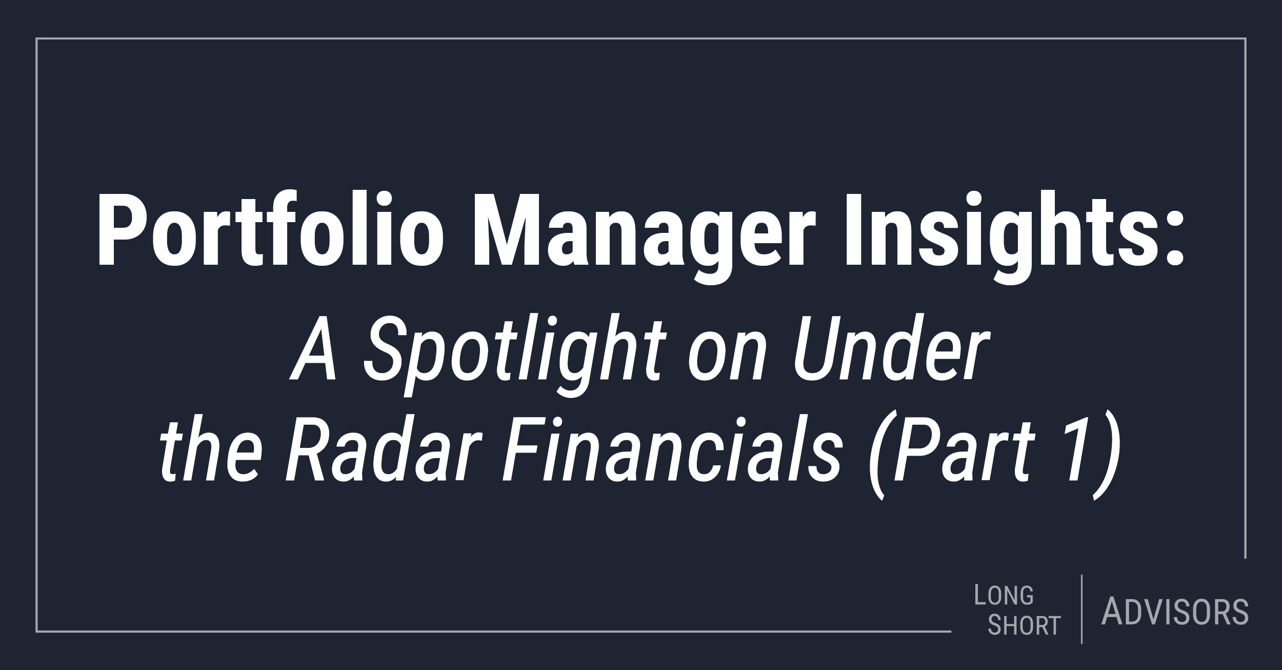 Portfolio Manager Insights: A Spotlight on Under the Radar Financials (Part 1)