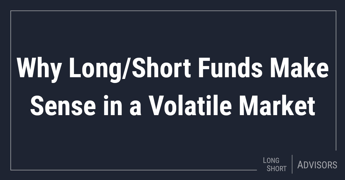 Why Long/Short Funds Make Sense in a Volatile Market